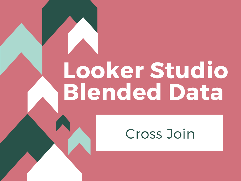 Looker Studio Blended Data Joins – Cross Join