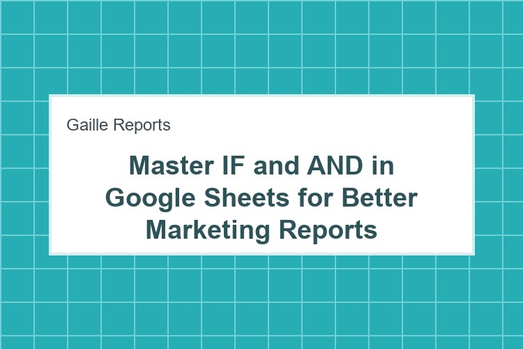 Master IF and AND in Google Sheets for Better Marketing Reports
